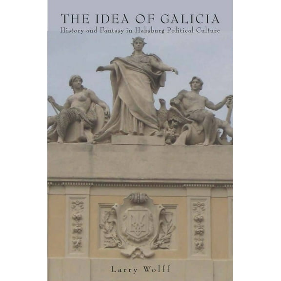 The Idea of Galicia: History and Fantasy in Habsburg Political Culture, (Paperback)