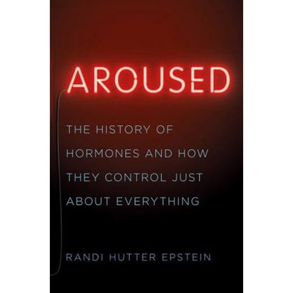 Pre-Owned Aroused: The History of Hormones and How They Control Just about Everything (Hardcover) 0393239608 9780393239607