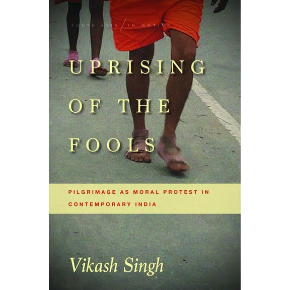 South Asia in Motion: Uprising of the Fools : Pilgrimage as Moral Protest in Contemporary India (Hardcover)