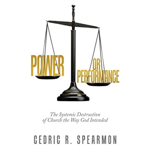 Power or Performance: The Systemic Destruction of Church the Way God Intended  Paperback  1664220518 9781664220515 Cedric R. Spearmon