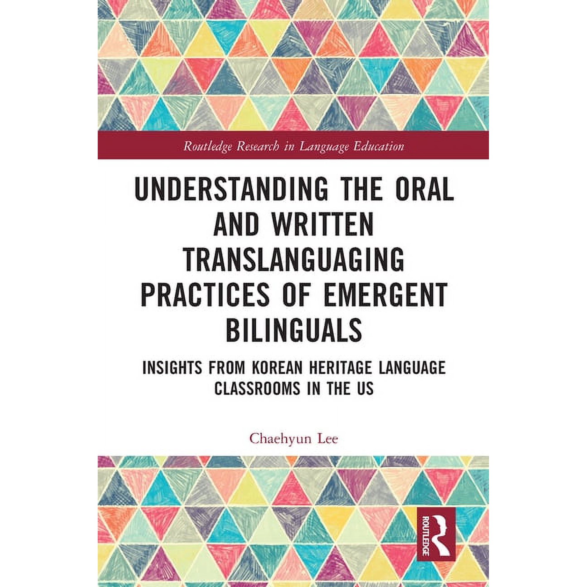 Routledge Research in Language Education Understanding the Oral and Written Translanguaging Practices of Emergent Bilinguals: Insights from Korean Heritage Langu, (Paperback)