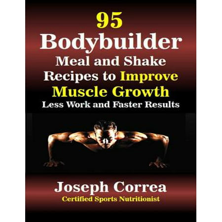 95 Bodybuilder Meal and Shake Recipes to Improve Muscle Growth Less Work and Faster Results -