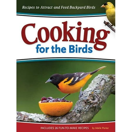 Cooking for the Birds : Recipes to Attract and Feed Backyard Birds