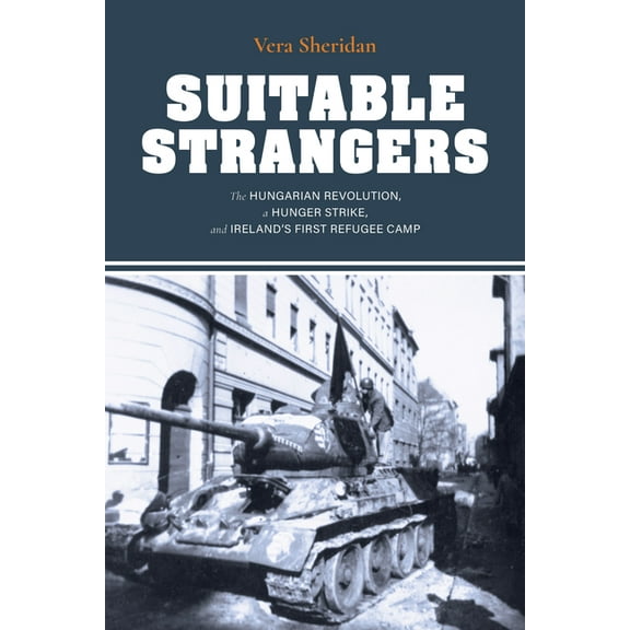 Irish Culture, Memory, Place Suitable Strangers: The Hungarian Revolution, a Hunger Strike, and Ireland's First Refugee Camp, (Paperback)