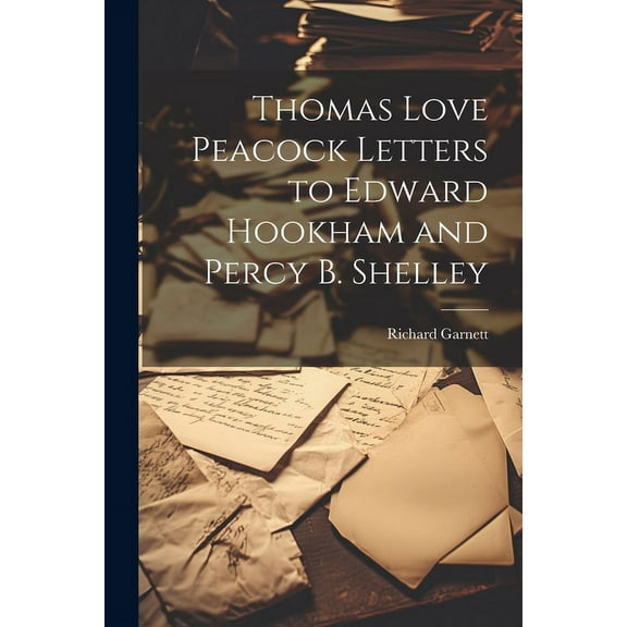 Thomas Love Peacock Letters to Edward Hookham and Percy B. Shelley (Paperback)