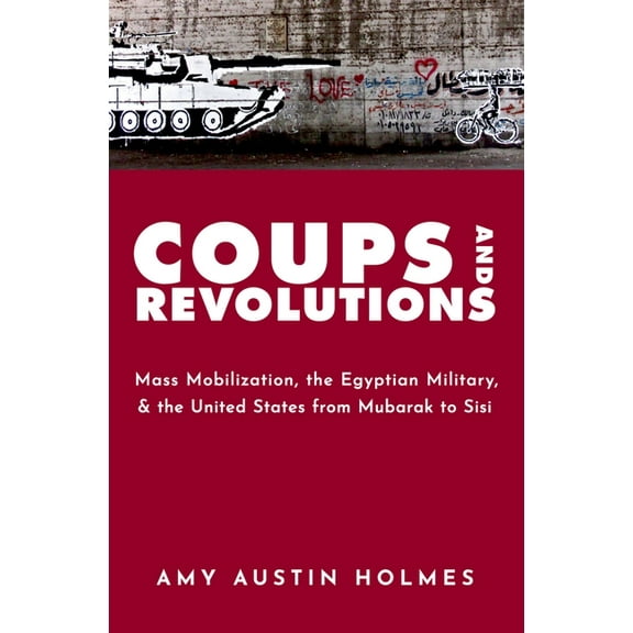 Coups and Revolutions: Mass Mobilization, the Egyptian Military, and the United States from Mubarak to Sisi, (Paperback)