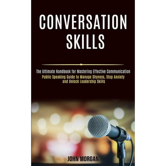 Conversation Skills: Public Speaking Guide to Manage Shyness, Stop Anxiety and Unlock Leadership Skills (The Ultimate Ha, (Paperback)