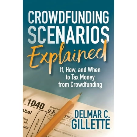 Crowdfunding Scenarios Explained: If, How, and When to Tax Money from Crowdfunding, (Paperback)