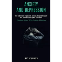 Anxiety and Depression: How to Overcome Depression, Jealousy, Negative Thoughts and Manage Insecurity and Attachment (El, (Paperback)