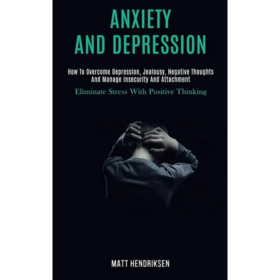 Anxiety and Depression: How to Overcome Depression, Jealousy, Negative Thoughts and Manage Insecurity and Attachment (El, (Paperback)