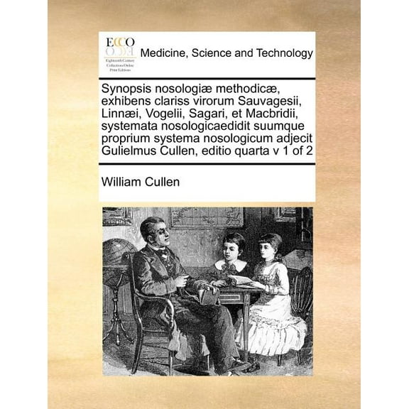 Synopsis Nosologiae Methodicae, Exhibens Clariss Virorum Sauvagesii, Linnaei, Vogelii, Sagari, Et Macbridii, Systemata Nosologicaedidit Suumque Proprium Systema Nosologicum Adjecit Gulielmus Cullen, Editio Quarta V 1 of 2 (Paperback)