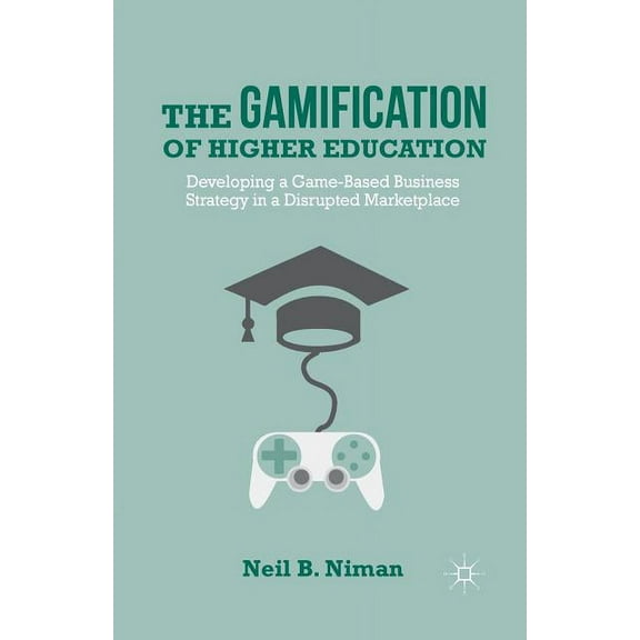 The Gamification of Higher Education: Developing a Game-Based Business Strategy in a Disrupted Marketplace, (Paperback)
