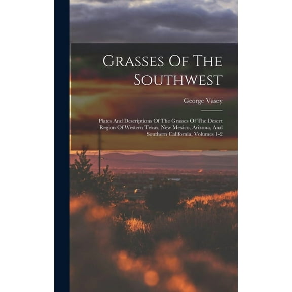 Grasses Of The Southwest : Plates And Descriptions Of The Grasses Of The Desert Region Of Western Texas, New Mexico, Arizona, And Southern California, Volumes 1-2 (Hardcover)