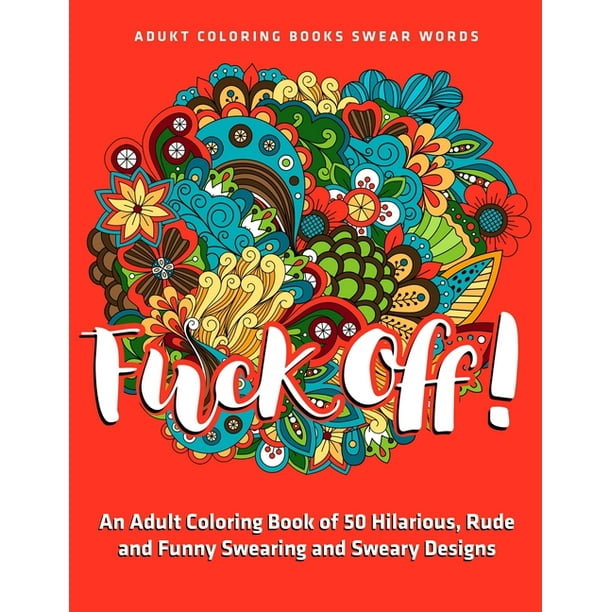 Download Fuck Off An Adult Coloring Book Of 50 Hilarious Rude And Funny Swearing And Sweary Designs Adukt Coloring Books Swear Words Walmart Com Walmart Com