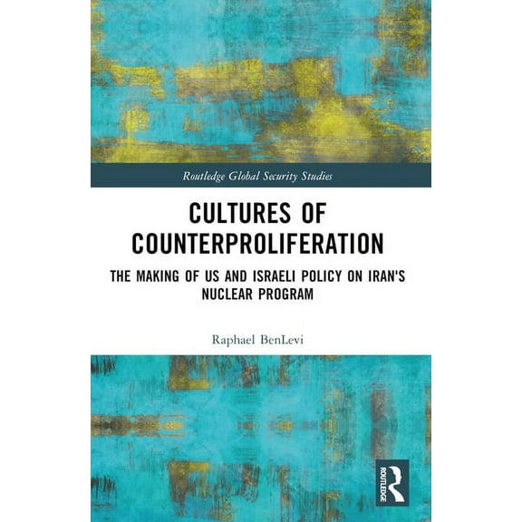 Routledge Global Security Studies Cultures of Counterproliferation: The Making of US and Israeli Policy on Iran's Nuclear Program, (Paperback)