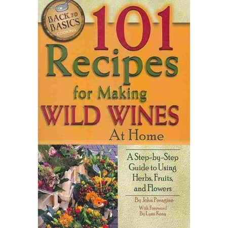 101 Recipes for Making Wild Wines at Home: A Step-by-Step Guide to Using Herbs, Fruits, and Flowers