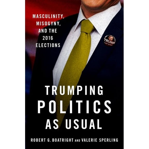 Trumping Politics as Usual: Masculinity, Misogyny, and the 2016 Elections, (Paperback)