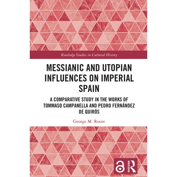 Routledge Studies in Cultural History Messianic and Utopian Influences on Imperial Spain: A Comparative Study in the Works of Tommaso Campanella and Pedro Fer, (Hardcover)
