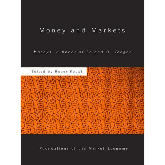 Routledge Foundations of the Market Econ Money and Markets: Essays in Honor of Leland B. Yeager, (Paperback)