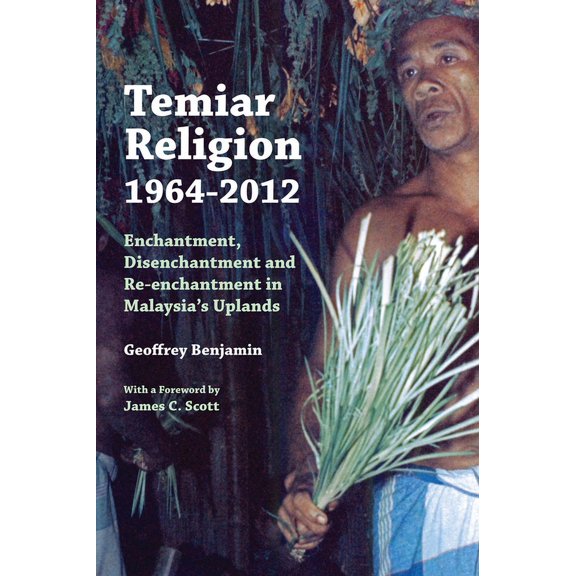 Temiar Religion, 1964-2012 : Enchantment, Disenchantment and Re-enchantment in Malaysia's Uplands (Paperback)