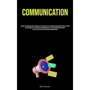 Communication: Acquire The Knowledge And Techniques For Fostering Effective Communication In Various Social Settings With An Insightful Exploration Of Communication Skills And A Comprehensive Manual O