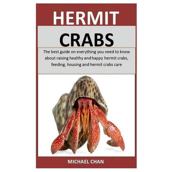 Hermit Crabs: The best guide on everything you need to know about raising healthy and happy hermit crabs, feeding, housi