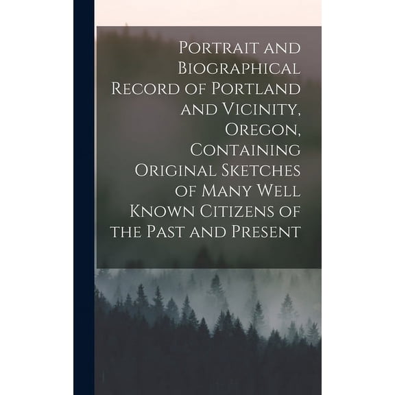 Portrait and Biographical Record of Portland and Vicinity, Oregon, Containing Original Sketches of Many Well Known Citizens of the Past and Present (Hardcover)