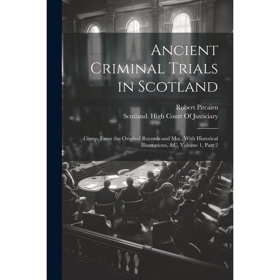 Ancient Criminal Trials in Scotland: Comp. From the Original Records and Mss., With Historical Illustrations, &c, Volume 1, part 2 (Paperback)