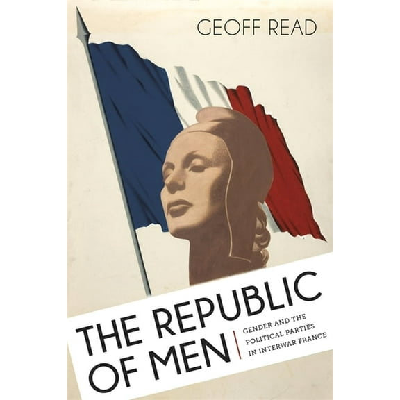 The Republic of Men: Gender and the Political Parties in Interwar France, (Hardcover)
