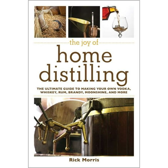 Pre-Owned The Joy of Home Distilling : The Ultimate Guide to Making Your Own Vodka, Whiskey, Rum, Brandy, Moonshine, and More (Paperback) 9781629145860