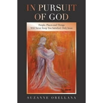 In Pursuit of God: People, Places and Things Will Never Keep You Satisfied, Only Jesus, (Paperback)