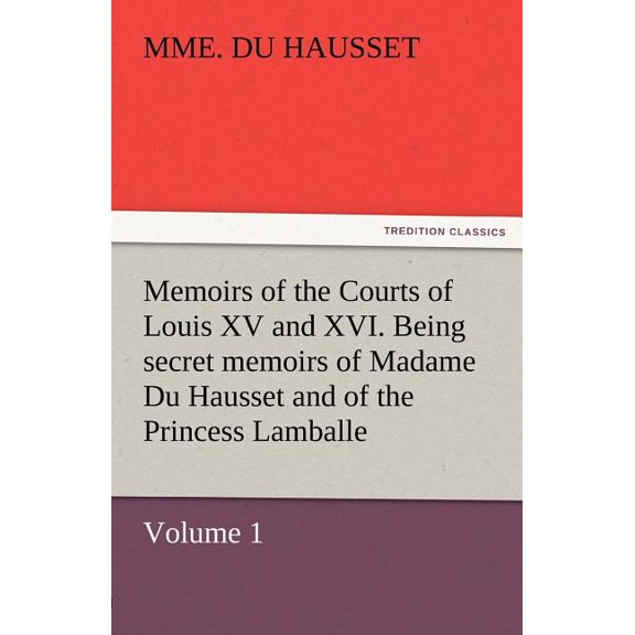 Memoirs of the Courts of Louis XV and XVI. Being Secret Memoirs of Madame Du Hausset, Lady's Maid to Madame de Pompadour, (Paperback)