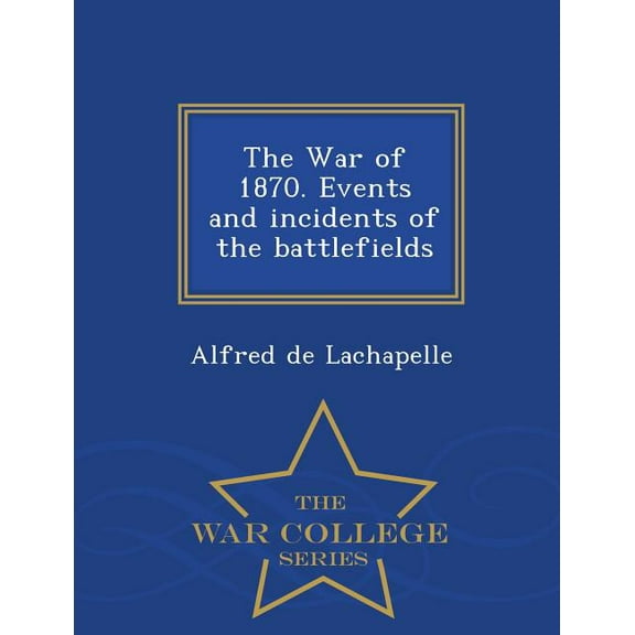 The War College : The War of 1870. Events and Incidents of the Battlefields (Paperback)
