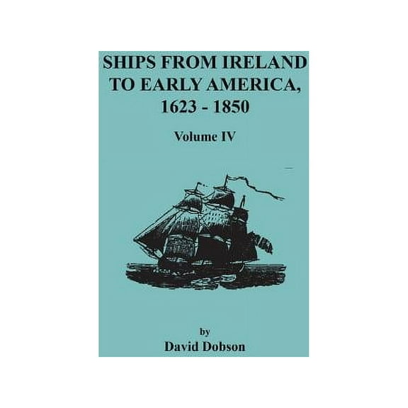 Ships from Ireland to Early America, 1623-1850. Volume IV, (Paperback)