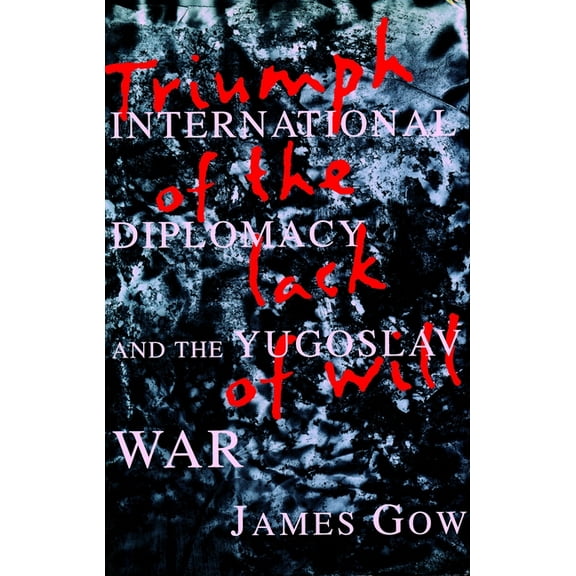 Triumph of the Lack of Will: International Diplomacy and the Yugoslav War, (Hardcover)