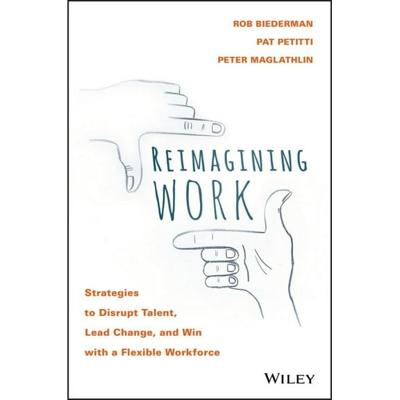 Reimagining Work: Strategies to Disrupt Talent, Lead Change, and Win with a Flexible Workforce