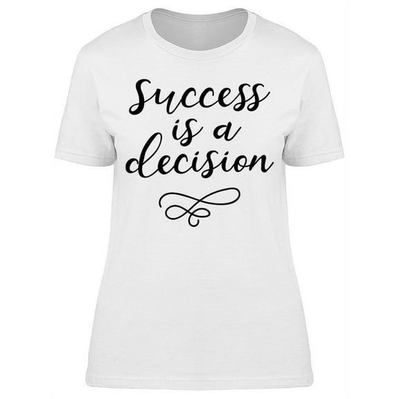 The Success Is A Decision T-Shirt Women -Image by Shutterstock Women T-Shirt, Female Medium