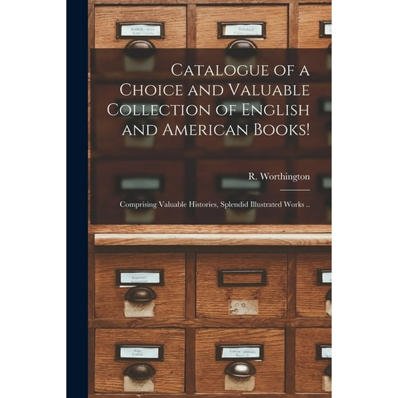 Catalogue of a Choice and Valuable Collection of English and American Books! [microform]: Comprising Valuable Histories, Splendid Illustrated Works .. (Paperback)