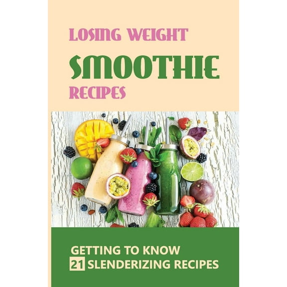 Losing Weight Smoothie Recipes : Getting To Know/21 Slenderizing Recipes: Smoothies Recipes (Paperback)