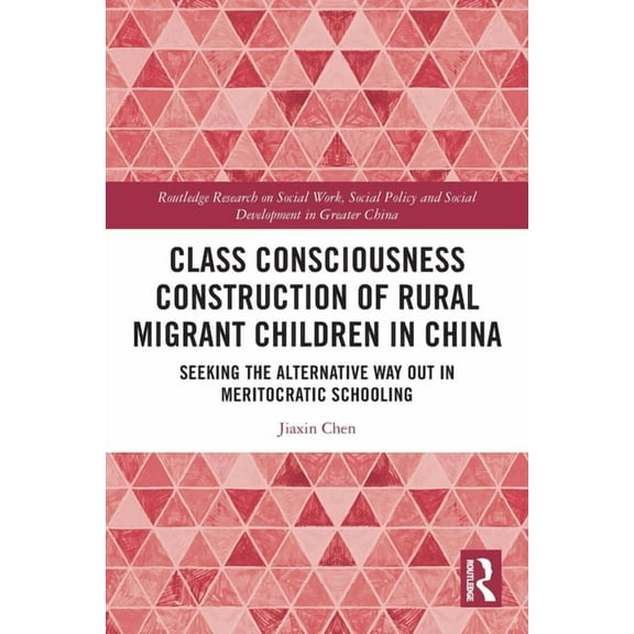 Routledge Research on Social Work, Socia Class Consciousness Construction of Rural Migrant Children in China: Seeking the Alternative Way Out in Meritocratic Sch, (Paperback)