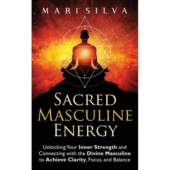 Sacred Masculine Energy: Unlocking Your Inner Strength and Connecting with the Divine Masculine to Achieve Clarity, Focu, (Hardcover)