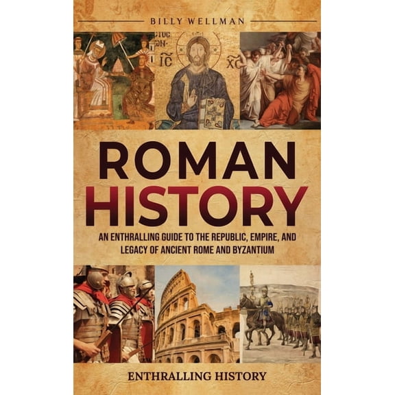 Roman History: An Enthralling Guide to the Republic, Empire, and Legacy of Ancient Rome and Byzantium, (Hardcover)