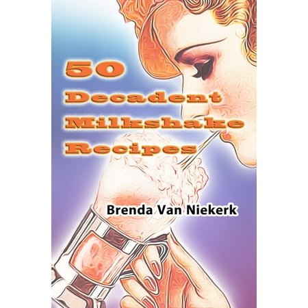 50 Decadent Milkshake Recipes - eBook (The Best Vanilla Milkshake Recipe Ever)