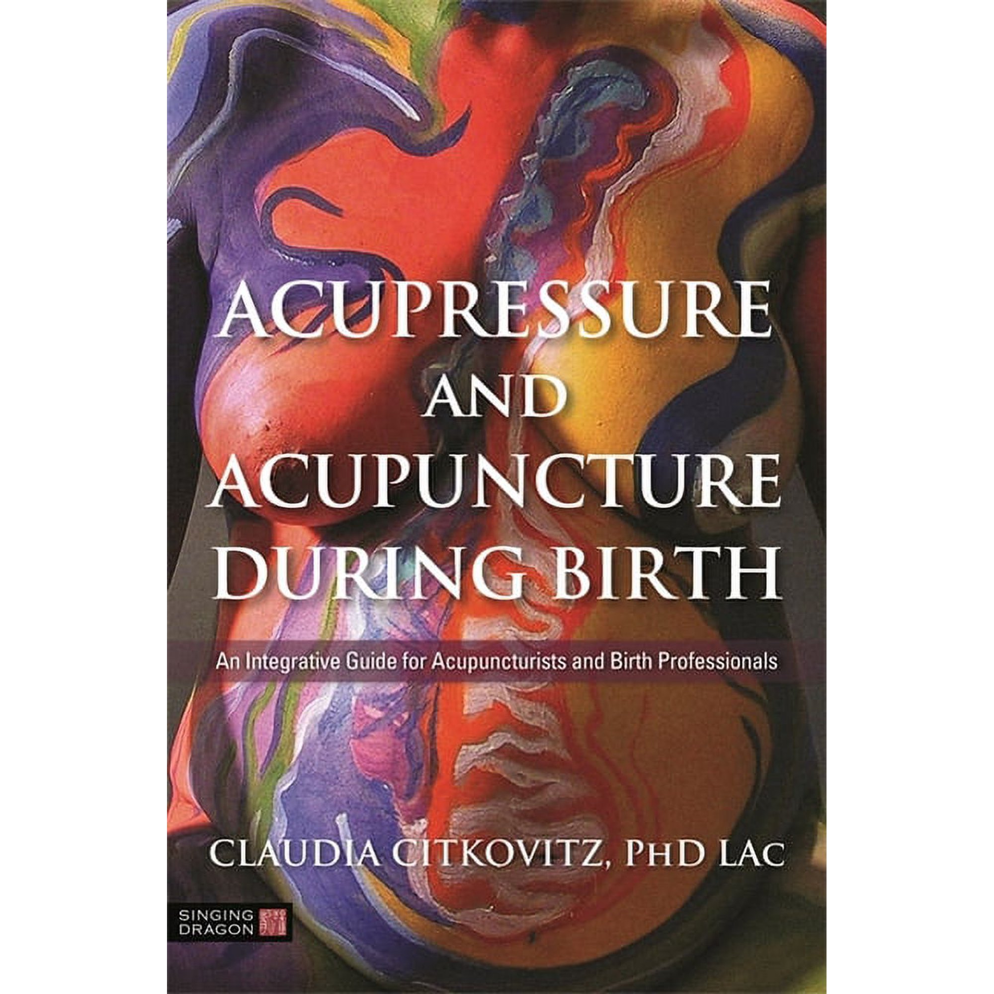 Acupressure and Acupuncture During Birth: An Integrative Guide for Acupuncturists and Birth Professionals, (Paperback)