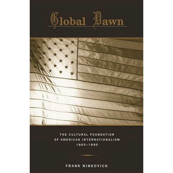 Global Dawn: The Cultural Foundation of American Internationalism, 1865-1890 (Hardcover)