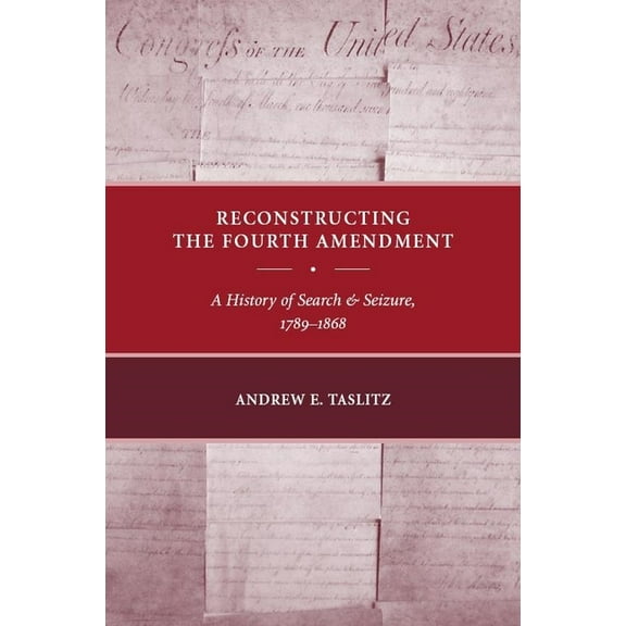 Reconstructing the Fourth Amendment: A History of Search and Seizure, 1789-1868, (Hardcover)