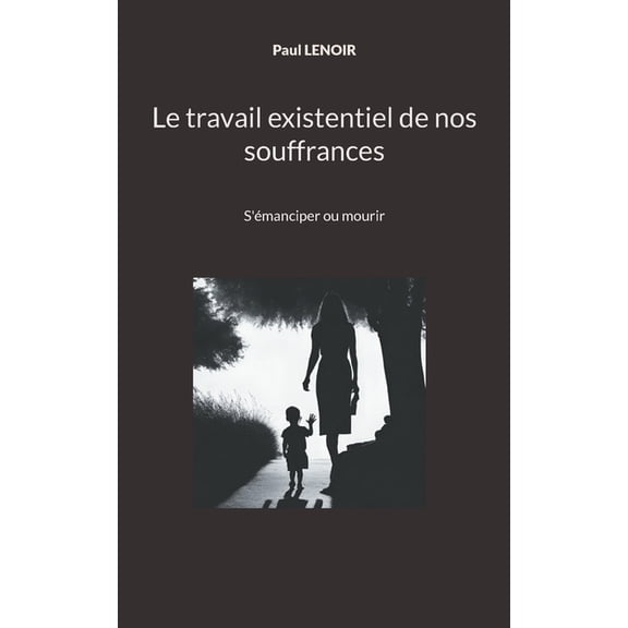 Le travail existentiel de nos souffrances: S'Ã©manciper ou mourir, (Paperback)