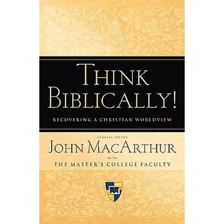 Think Biblically!: Recovering a Christian Worldview