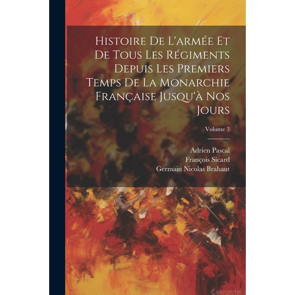 Histoire De L'armée Et De Tous Les Régiments Depuis Les Premiers Temps De La Monarchie Française Jusqu'à Nos Jours; Volume 3 (Paperback)
