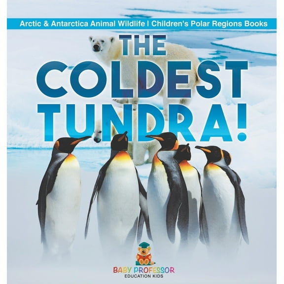 The Coldest Tundra! Arctic & Antarctica Animal Wildlife Children's Polar Regions Books, (Hardcover)